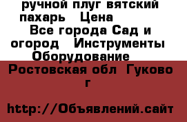 ручной плуг вятский пахарь › Цена ­ 2 000 - Все города Сад и огород » Инструменты. Оборудование   . Ростовская обл.,Гуково г.